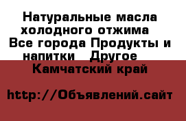 Натуральные масла холодного отжима - Все города Продукты и напитки » Другое   . Камчатский край